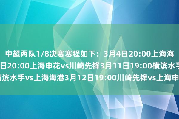 中超两队1/8决赛赛程如下: 3月4日20:00上海海港vs横滨水手 3月5日20:00上海申花vs川崎先锋 3月11日19:00横滨水手vs上海海港 3月12日19:00川崎先锋vs上海申花体育录像/图片