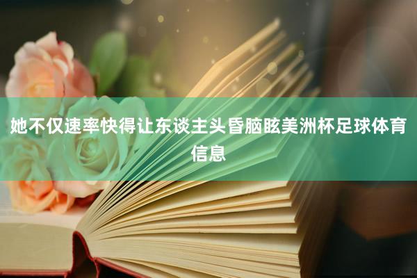 她不仅速率快得让东谈主头昏脑眩美洲杯足球体育信息