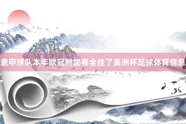 意甲球队本年欧冠附加赛全挂了美洲杯足球体育信息