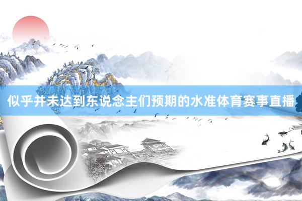 似乎并未达到东说念主们预期的水准体育赛事直播