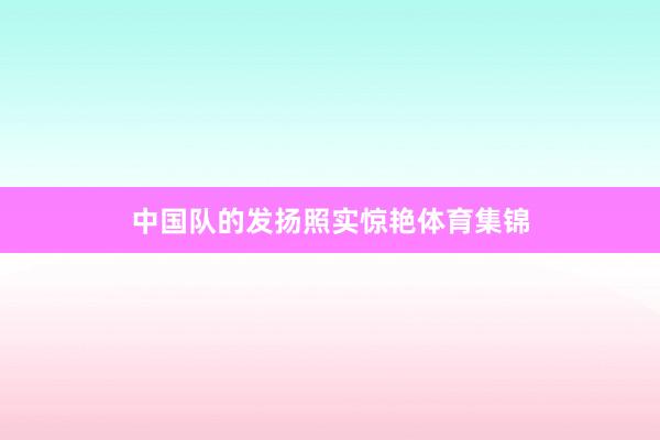 中国队的发扬照实惊艳体育集锦