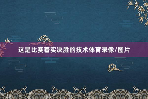 这是比赛着实决胜的技术体育录像/图片