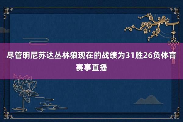 尽管明尼苏达丛林狼现在的战绩为31胜26负体育赛事直播