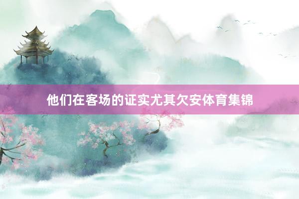 他们在客场的证实尤其欠安体育集锦