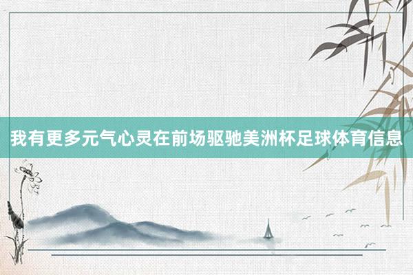 我有更多元气心灵在前场驱驰美洲杯足球体育信息
