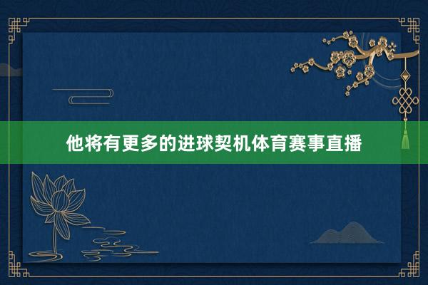 他将有更多的进球契机体育赛事直播