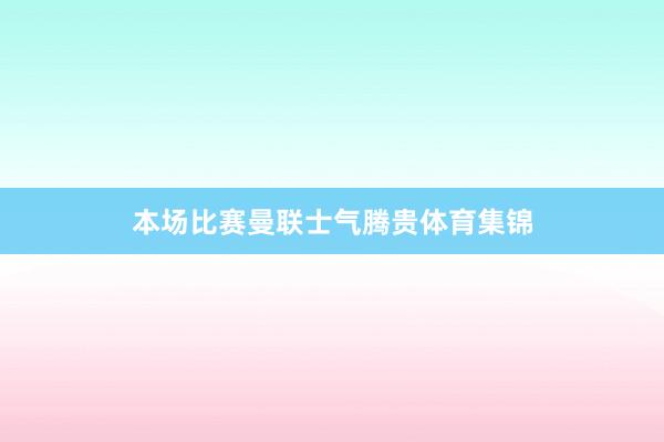 本场比赛曼联士气腾贵体育集锦