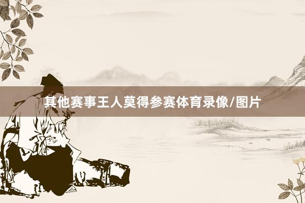 其他赛事王人莫得参赛体育录像/图片
