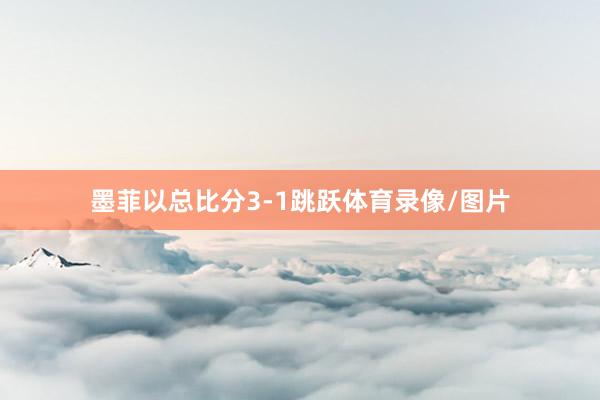 墨菲以总比分3-1跳跃体育录像/图片