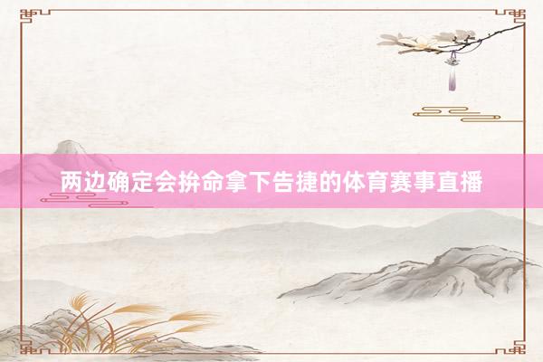 两边确定会拚命拿下告捷的体育赛事直播