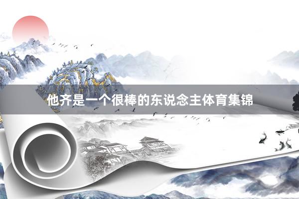他齐是一个很棒的东说念主体育集锦