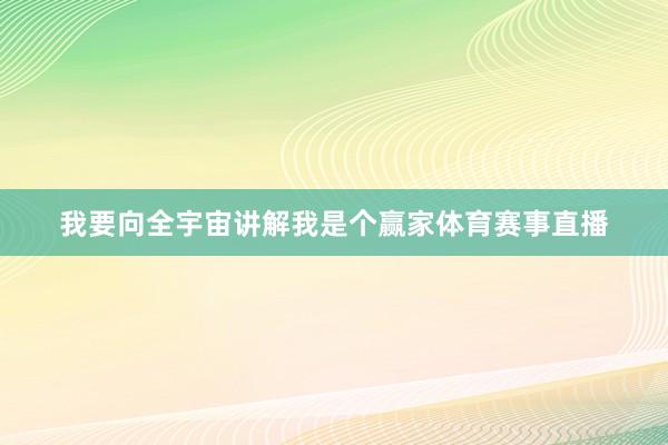 我要向全宇宙讲解我是个赢家体育赛事直播