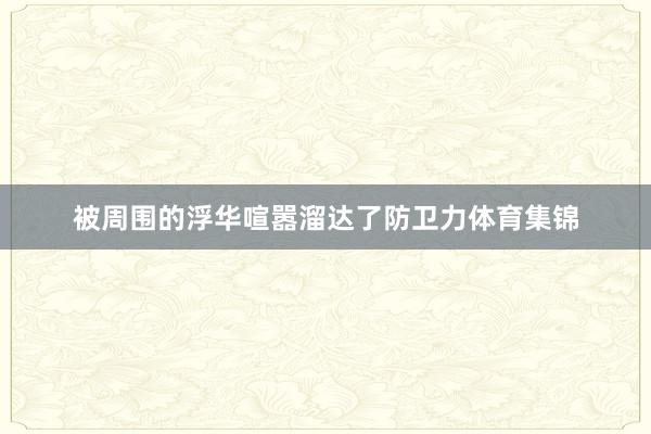 被周围的浮华喧嚣溜达了防卫力体育集锦