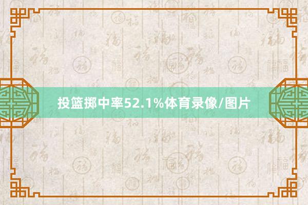 投篮掷中率52.1%体育录像/图片