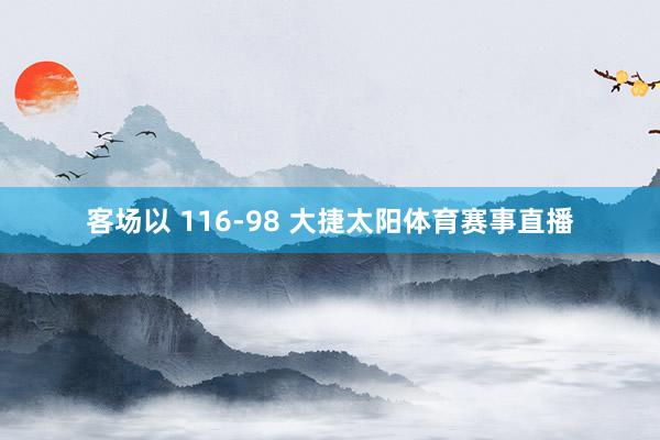 客场以 116-98 大捷太阳体育赛事直播