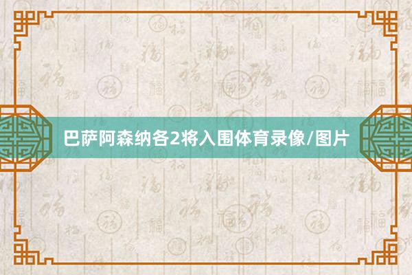 巴萨阿森纳各2将入围体育录像/图片