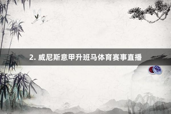 2. 威尼斯意甲升班马体育赛事直播