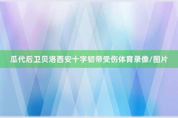瓜代后卫贝洛西安十字韧带受伤体育录像/图片