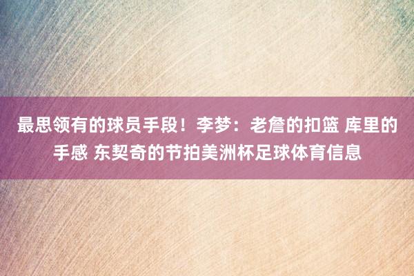 最思领有的球员手段！李梦：老詹的扣篮 库里的手感 东契奇的节拍美洲杯足球体育信息
