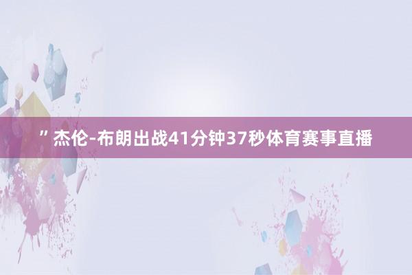 ”杰伦-布朗出战41分钟37秒体育赛事直播