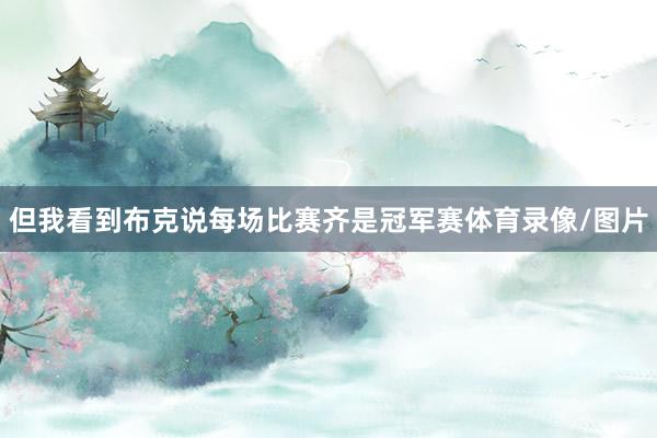 但我看到布克说每场比赛齐是冠军赛体育录像/图片
