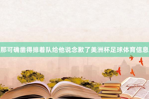 那可确凿得排着队给他说念歉了美洲杯足球体育信息