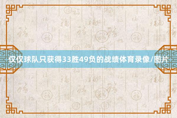 仅仅球队只获得33胜49负的战绩体育录像/图片