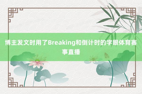 博主发文时用了Breaking和倒计时的字眼体育赛事直播