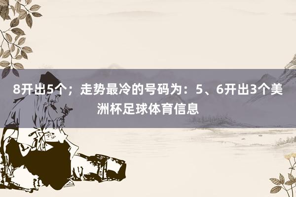 8开出5个；走势最冷的号码为：5、6开出3个美洲杯足球体育信息