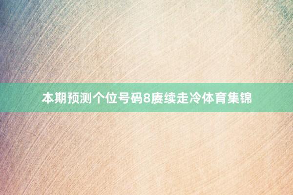 本期预测个位号码8赓续走冷体育集锦