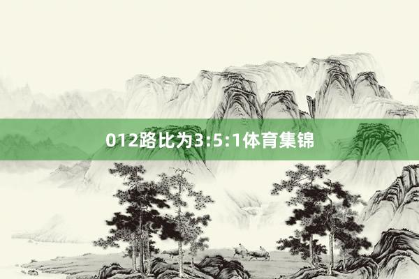 012路比为3:5:1体育集锦