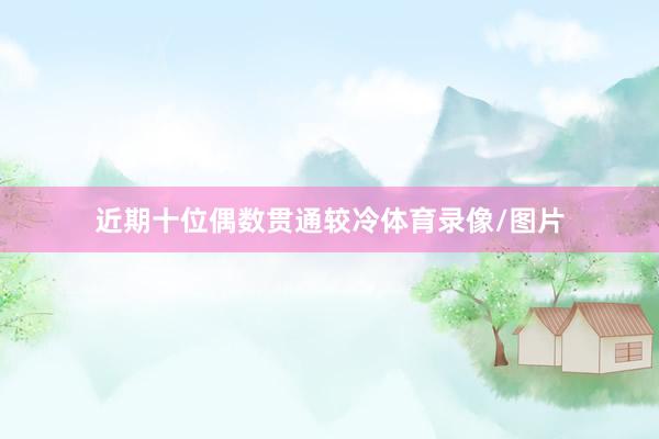 近期十位偶数贯通较冷体育录像/图片