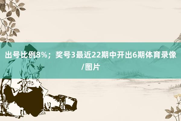 出号比例8%；　　奖号3最近22期中开出6期体育录像/图片