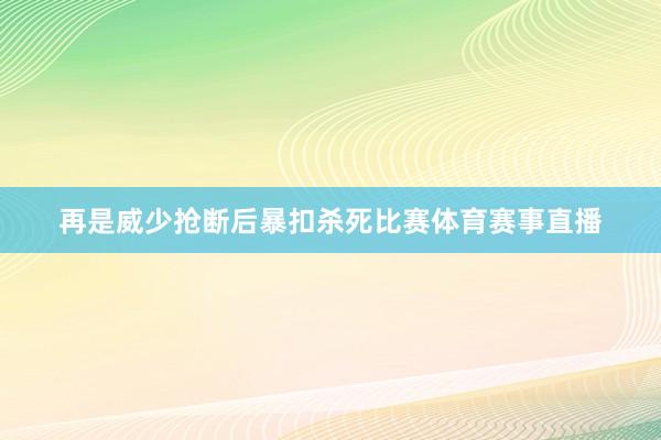再是威少抢断后暴扣杀死比赛体育赛事直播