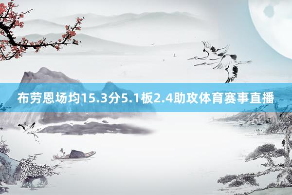 布劳恩场均15.3分5.1板2.4助攻体育赛事直播
