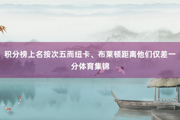 积分榜上名按次五而纽卡、布莱顿距离他们仅差一分体育集锦