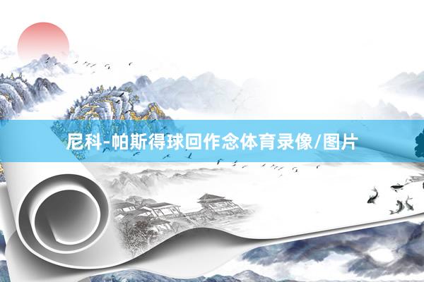 尼科-帕斯得球回作念体育录像/图片