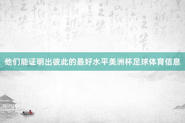 他们能证明出彼此的最好水平美洲杯足球体育信息