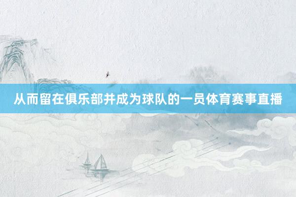 从而留在俱乐部并成为球队的一员体育赛事直播