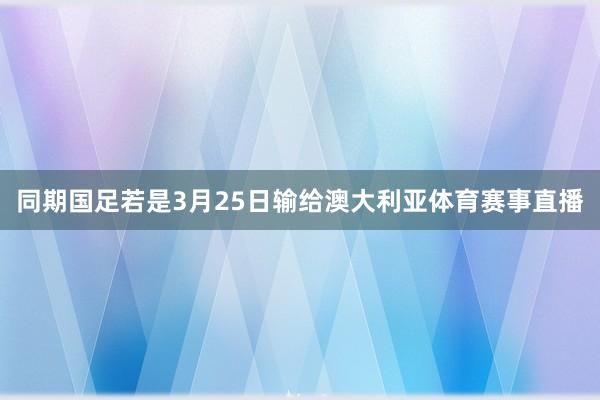 同期国足若是3月25日输给澳大利亚体育赛事直播