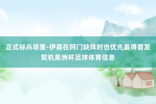 正式标兵塔里-伊森在阿门缺阵时也优先赢得首发契机美洲杯足球体育信息