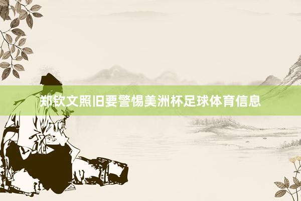 郑钦文照旧要警惕美洲杯足球体育信息