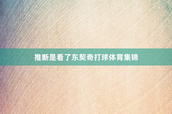 推断是看了东契奇打球体育集锦