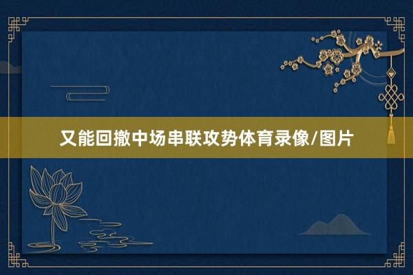 又能回撤中场串联攻势体育录像/图片