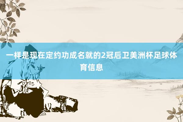 一样是现在定约功成名就的2冠后卫美洲杯足球体育信息