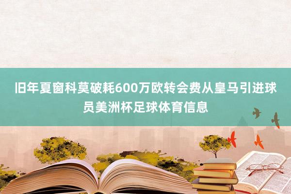 旧年夏窗科莫破耗600万欧转会费从皇马引进球员美洲杯足球体育信息