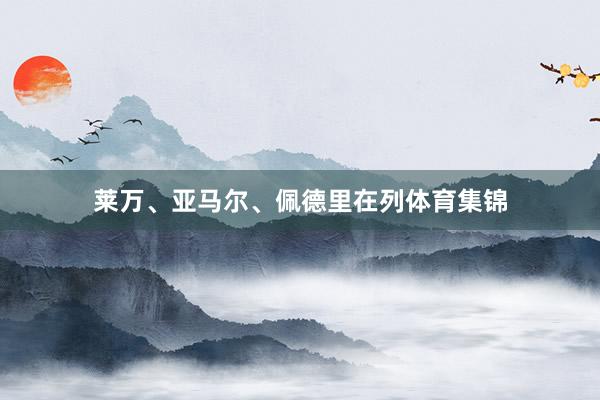 莱万、亚马尔、佩德里在列体育集锦