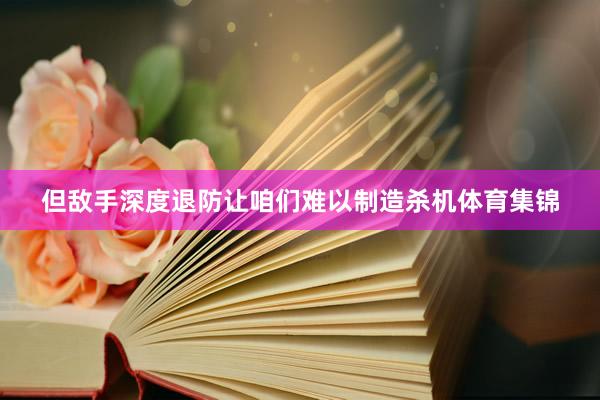 但敌手深度退防让咱们难以制造杀机体育集锦