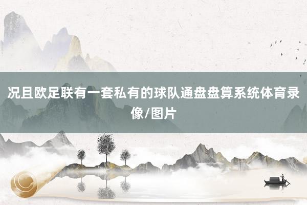 况且欧足联有一套私有的球队通盘盘算系统体育录像/图片