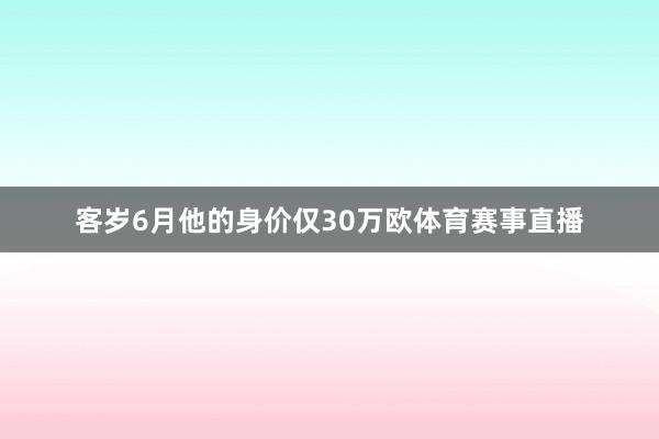 客岁6月他的身价仅30万欧体育赛事直播